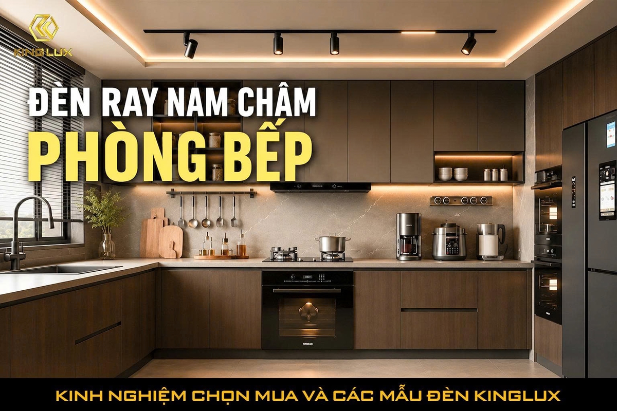 Đèn ray nam châm phòng bếp: Kinh nghiệm chọn mua và các mẫu đèn Kinglux